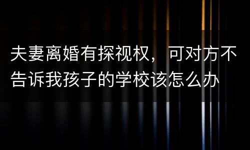 夫妻离婚有探视权，可对方不告诉我孩子的学校该怎么办