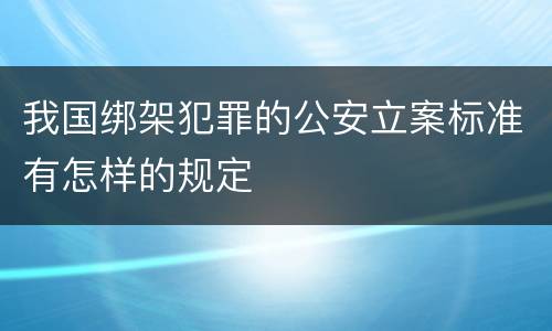 我国绑架犯罪的公安立案标准有怎样的规定