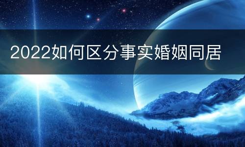 2022如何区分事实婚姻同居