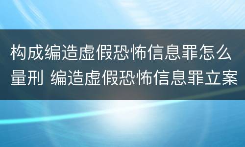 构成编造虚假恐怖信息罪怎么量刑 编造虚假恐怖信息罪立案标准