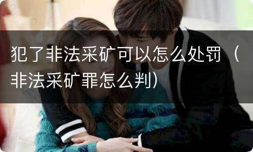 犯了非法采矿可以怎么处罚（非法采矿罪怎么判）