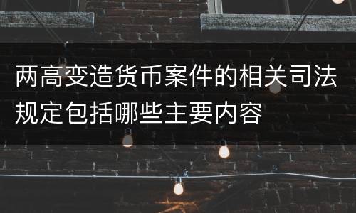 两高变造货币案件的相关司法规定包括哪些主要内容