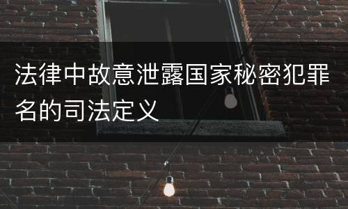 法律中故意泄露国家秘密犯罪名的司法定义