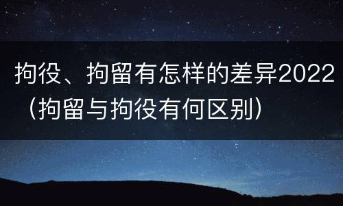 拘役、拘留有怎样的差异2022（拘留与拘役有何区别）