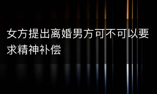 女方提出离婚男方可不可以要求精神补偿