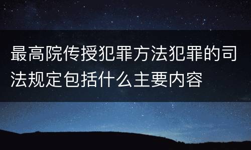 最高院传授犯罪方法犯罪的司法规定包括什么主要内容