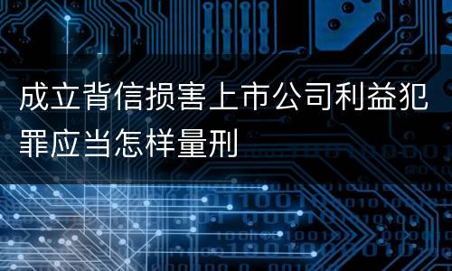 成立背信损害上市公司利益犯罪应当怎样量刑