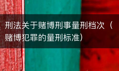 刑法关于赌博刑事量刑档次（赌博犯罪的量刑标准）