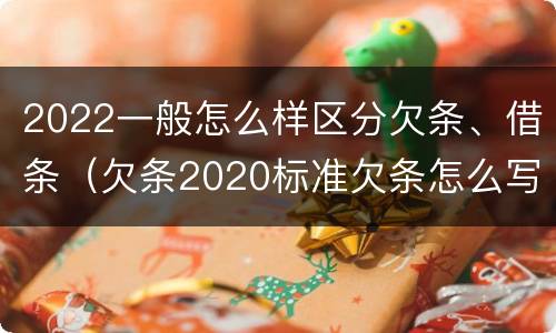2022一般怎么样区分欠条、借条（欠条2020标准欠条怎么写）