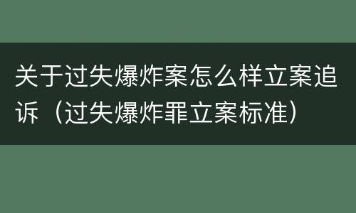 关于过失爆炸案怎么样立案追诉（过失爆炸罪立案标准）
