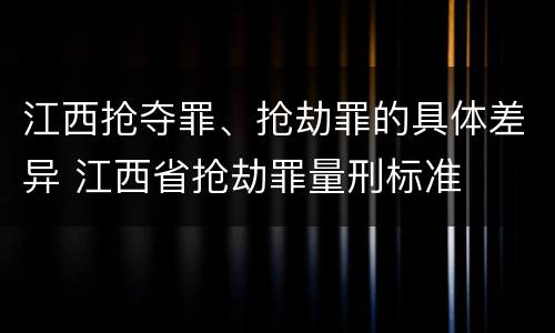 江西抢夺罪、抢劫罪的具体差异 江西省抢劫罪量刑标准
