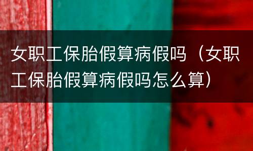女职工保胎假算病假吗（女职工保胎假算病假吗怎么算）