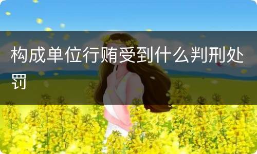 构成单位行贿受到什么判刑处罚