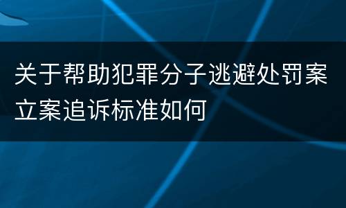 关于帮助犯罪分子逃避处罚案立案追诉标准如何