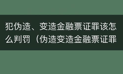犯伪造、变造金融票证罪该怎么判罚（伪造变造金融票证罪属于金融诈骗罪吗）