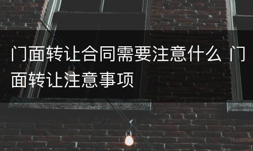 门面转让合同需要注意什么 门面转让注意事项