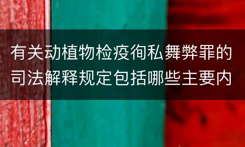 有关动植物检疫徇私舞弊罪的司法解释规定包括哪些主要内容