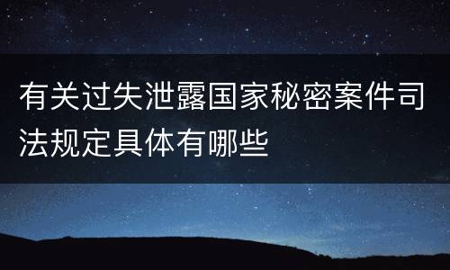 有关过失泄露国家秘密案件司法规定具体有哪些