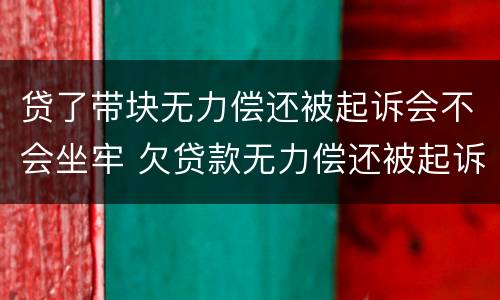 贷了带块无力偿还被起诉会不会坐牢 欠贷款无力偿还被起诉了会坐牢吗?