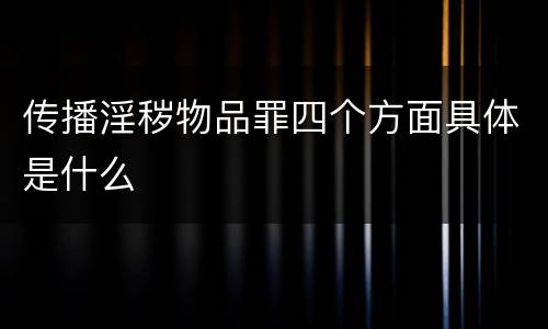 传播淫秽物品罪四个方面具体是什么