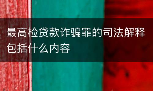 最高检贷款诈骗罪的司法解释包括什么内容