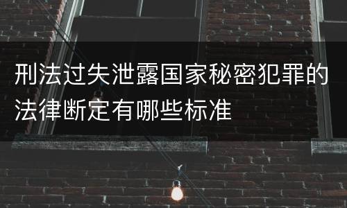 刑法过失泄露国家秘密犯罪的法律断定有哪些标准