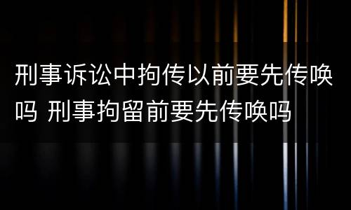 刑事诉讼中拘传以前要先传唤吗 刑事拘留前要先传唤吗