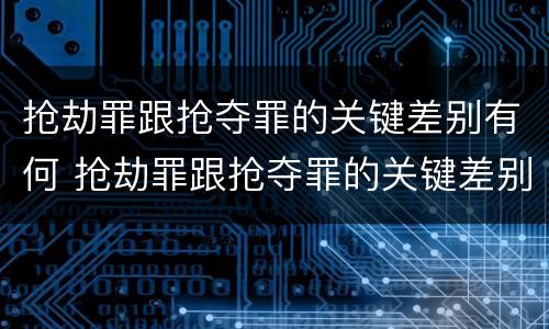 抢劫罪跟抢夺罪的关键差别有何 抢劫罪跟抢夺罪的关键差别有何不同