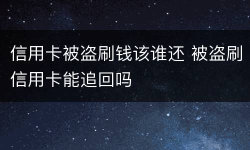 信用卡被盗刷钱该谁还 被盗刷信用卡能追回吗