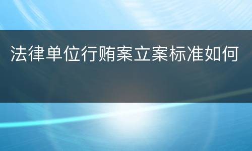 法律单位行贿案立案标准如何