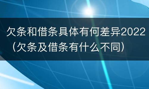 欠条和借条具体有何差异2022（欠条及借条有什么不同）