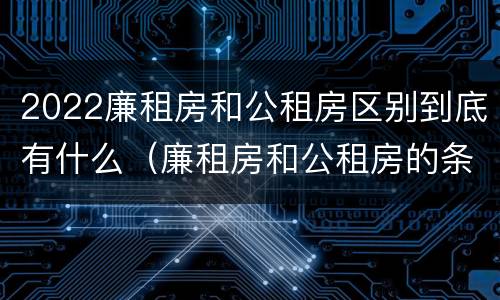 2022廉租房和公租房区别到底有什么（廉租房和公租房的条件）