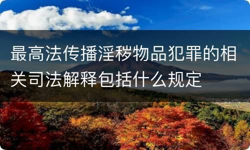 最高法传播淫秽物品犯罪的相关司法解释包括什么规定