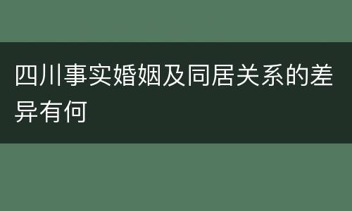 四川事实婚姻及同居关系的差异有何