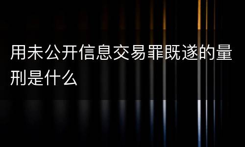 用未公开信息交易罪既遂的量刑是什么
