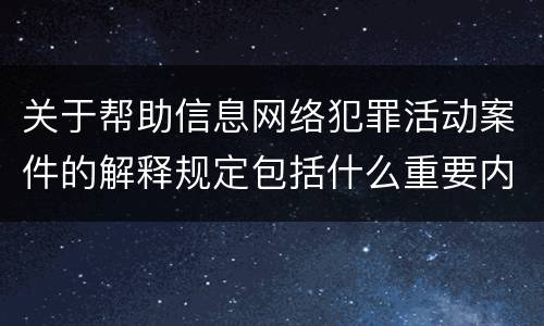 关于帮助信息网络犯罪活动案件的解释规定包括什么重要内容