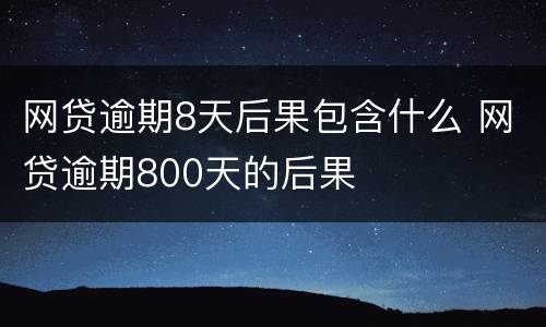 网贷逾期8天后果包含什么 网贷逾期800天的后果