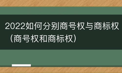 2022如何分别商号权与商标权（商号权和商标权）