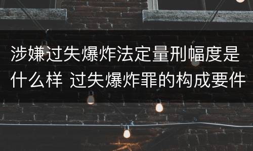 涉嫌过失爆炸法定量刑幅度是什么样 过失爆炸罪的构成要件