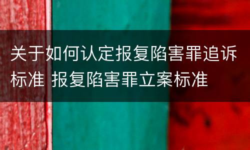 关于如何认定报复陷害罪追诉标准 报复陷害罪立案标准