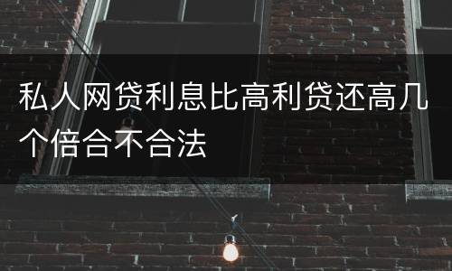 私人网贷利息比高利贷还高几个倍合不合法