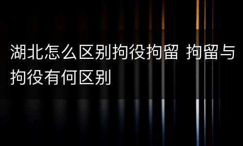 湖北怎么区别拘役拘留 拘留与拘役有何区别