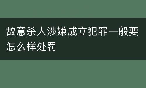故意杀人涉嫌成立犯罪一般要怎么样处罚
