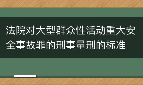 法院对大型群众性活动重大安全事故罪的刑事量刑的标准