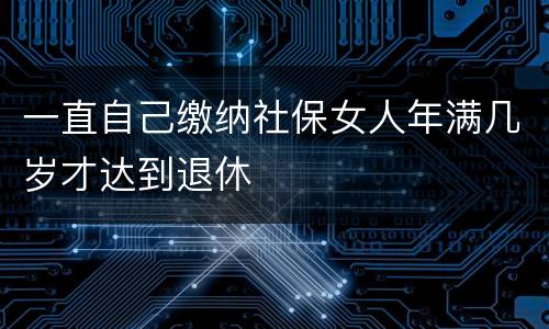 一直自己缴纳社保女人年满几岁才达到退休