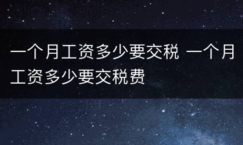一个月工资多少要交税 一个月工资多少要交税费