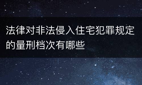 法律对非法侵入住宅犯罪规定的量刑档次有哪些