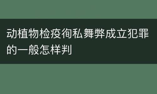 动植物检疫徇私舞弊成立犯罪的一般怎样判