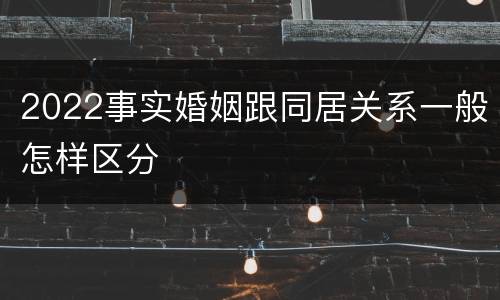 2022事实婚姻跟同居关系一般怎样区分