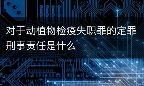 对于动植物检疫失职罪的定罪刑事责任是什么
